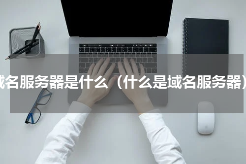 域名服务器是什么（什么是域名服务器）