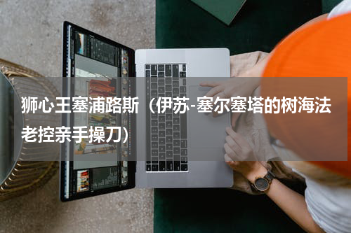 狮心王塞浦路斯（伊苏-塞尔塞塔的树海法老控亲手操刀）