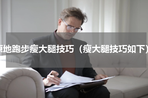 原地跑步瘦大腿技巧（瘦大腿技巧如下）