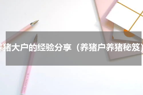 养猪大户的经验分享（养猪户养猪秘笈）