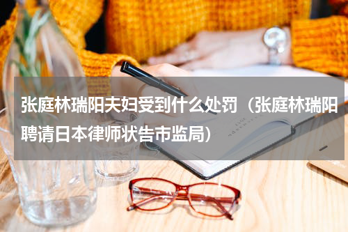 张庭林瑞阳夫妇受到什么处罚（张庭林瑞阳聘请日本律师状告市监局）
