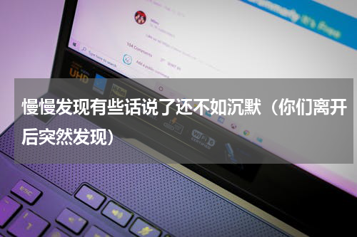 慢慢发现有些话说了还不如沉默（你们离开后突然发现）