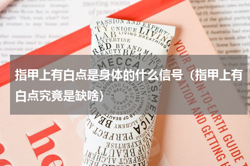 指甲上有白点是身体的什么信号（指甲上有白点究竟是缺啥）