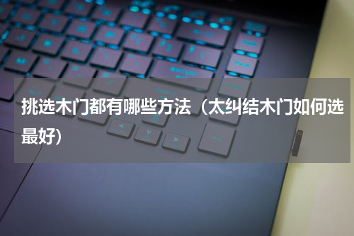 挑选木门都有哪些方法（太纠结木门如何选最好）