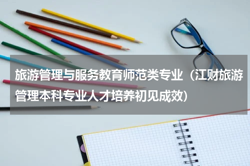 旅游管理与服务教育师范类专业（江财旅游管理本科专业人才培养初见成效）