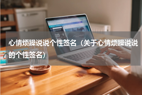 心情烦躁说说个性签名（关于心情烦躁说说的个性签名）