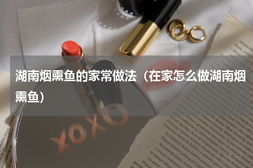 湖南烟熏鱼的家常做法（在家怎么做湖南烟熏鱼）