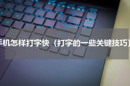 手机怎样打字快（打字的一些关键技巧）