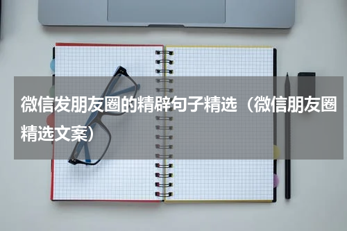 微信发朋友圈的精辟句子精选（微信朋友圈精选文案）