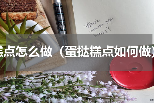 糕点怎么做（蛋挞糕点如何做）