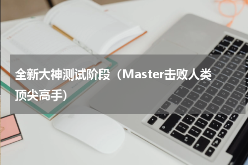 全新大神测试阶段（Master击败人类顶尖高手）