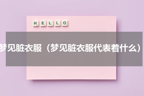 梦见脏衣服（梦见脏衣服代表着什么）