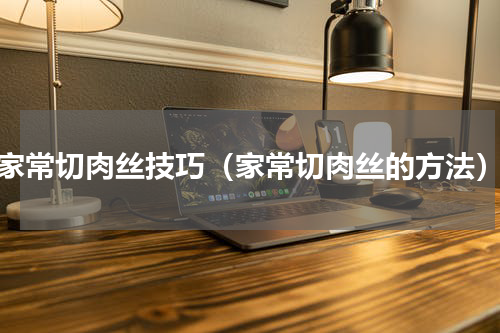 家常切肉丝技巧（家常切肉丝的方法）