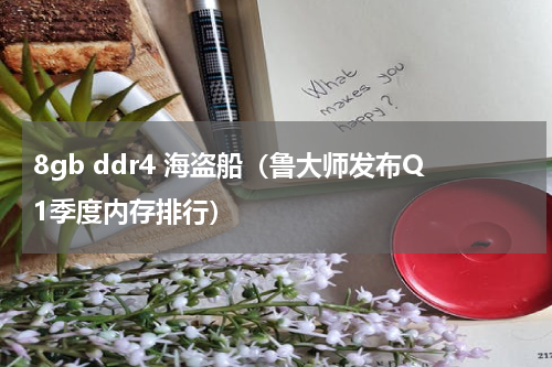 8gb ddr4 海盗船（鲁大师发布Q1季度内存排行）