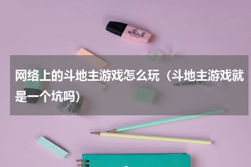 网络上的斗地主游戏怎么玩（斗地主游戏就是一个坑吗）