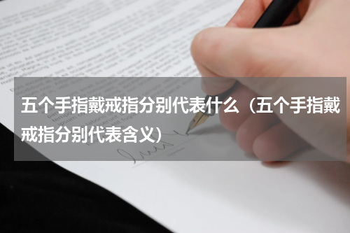 五个手指戴戒指分别代表什么（五个手指戴戒指分别代表含义）