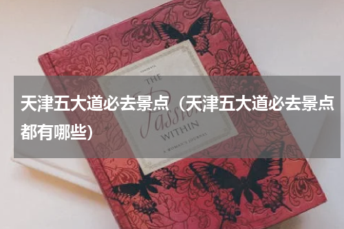 天津五大道必去景点（天津五大道必去景点都有哪些）