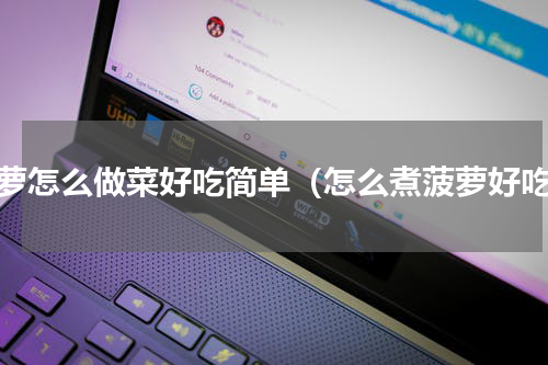 菠萝怎么做菜好吃简单（怎么煮菠萝好吃）