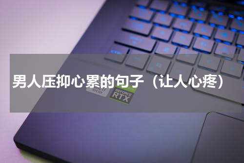 男人压抑心累的句子（让人心疼）