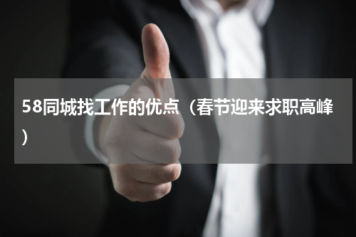 58同城找工作的优点（春节迎来求职高峰）