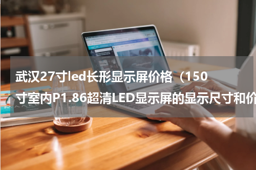 武汉27寸led长形显示屏价格（150寸室内P1.86超清LED显示屏的显示尺寸和价格）