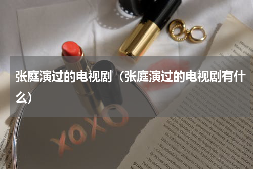 张庭演过的电视剧（张庭演过的电视剧有什么）