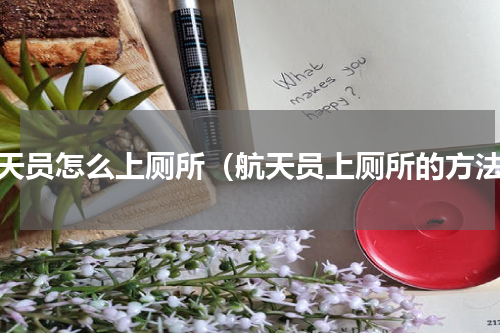 航天员怎么上厕所（航天员上厕所的方法）