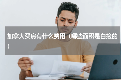 加拿大买房有什么费用（哪些面积是白捡的）