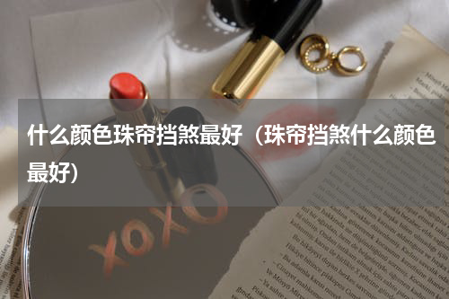 什么颜色珠帘挡煞最好（珠帘挡煞什么颜色最好）