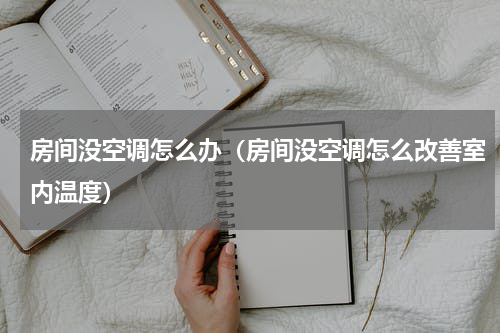 房间没空调怎么办（房间没空调怎么改善室内温度）