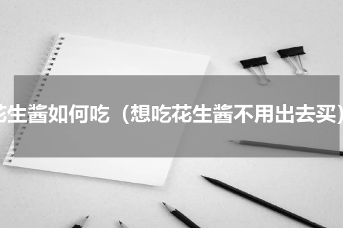 花生酱如何吃（想吃花生酱不用出去买）