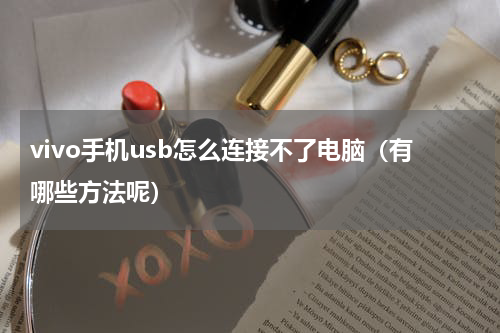 vivo手机usb怎么连接不了电脑（有哪些方法呢）