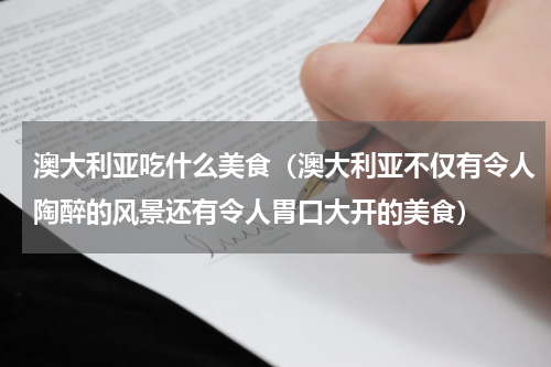 澳大利亚吃什么美食（澳大利亚不仅有令人陶醉的风景还有令人胃口大开的美食）
