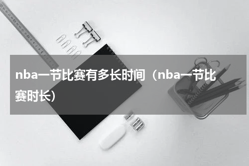 nba一节比赛有多长时间（nba一节比赛时长）