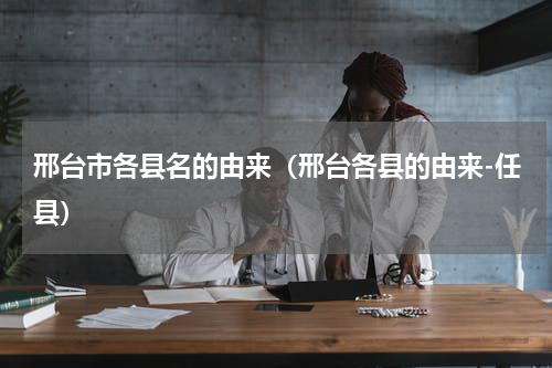 邢台市各县名的由来（邢台各县的由来-任县）