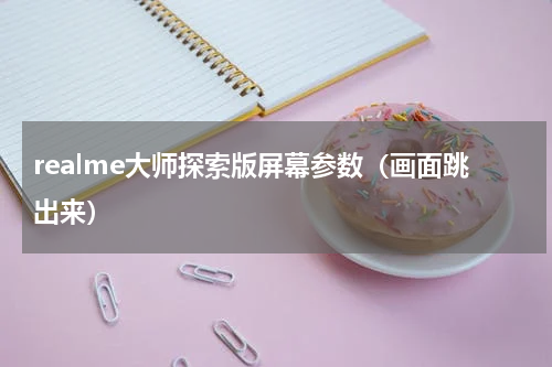 realme大师探索版屏幕参数（画面跳出来）