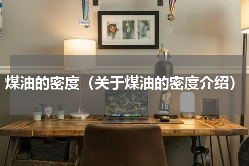 煤油的密度（关于煤油的密度介绍）