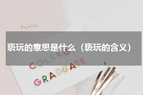 亵玩的意思是什么（亵玩的含义）