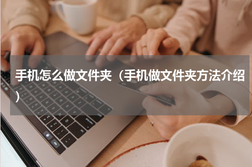 手机怎么做文件夹（手机做文件夹方法介绍）