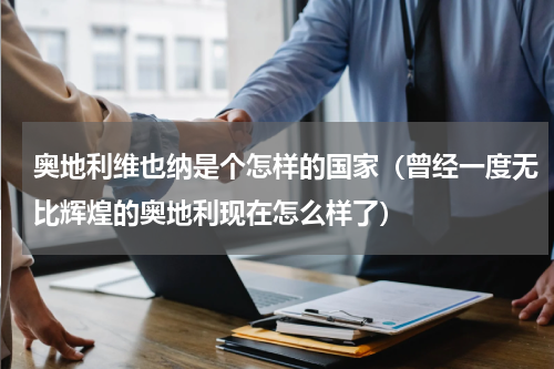 奥地利维也纳是个怎样的国家（曾经一度无比辉煌的奥地利现在怎么样了）