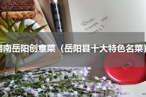 湖南岳阳创意菜（岳阳县十大特色名菜）