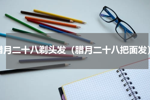 腊月二十八剃头发（腊月二十八把面发）