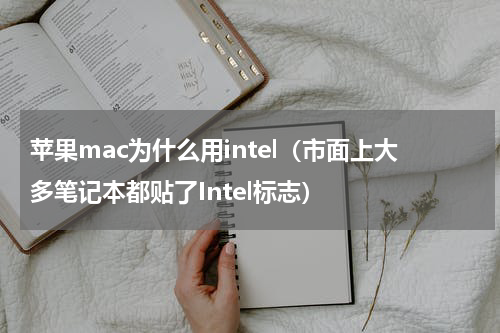 苹果mac为什么用intel（市面上大多笔记本都贴了Intel标志）