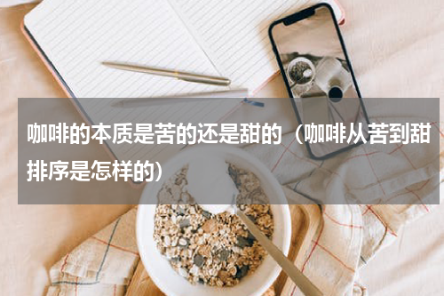 咖啡的本质是苦的还是甜的（咖啡从苦到甜排序是怎样的）