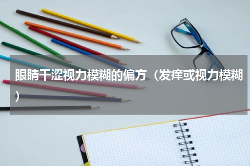 眼睛干涩视力模糊的偏方（发痒或视力模糊）