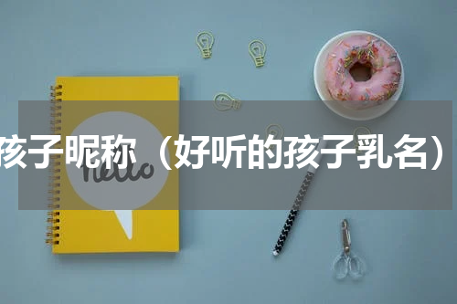 孩子昵称（好听的孩子乳名）