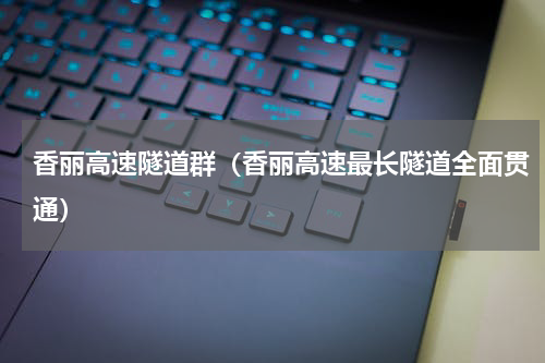 香丽高速隧道群（香丽高速最长隧道全面贯通）