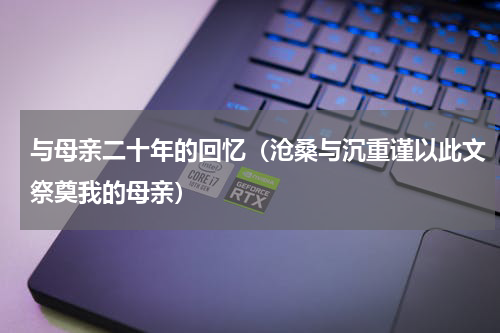 与母亲二十年的回忆（沧桑与沉重谨以此文祭奠我的母亲）