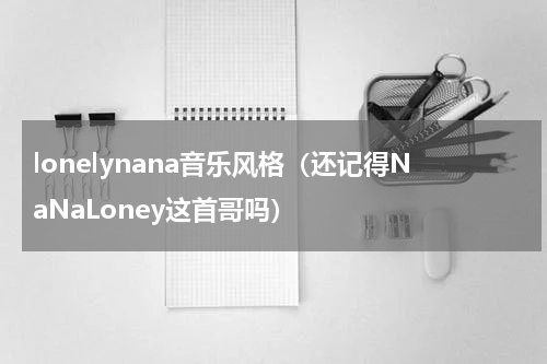 lonelynana音乐风格（还记得NaNaLoney这首哥吗）