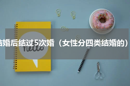 结婚后结过5次婚（女性分四类结婚的）